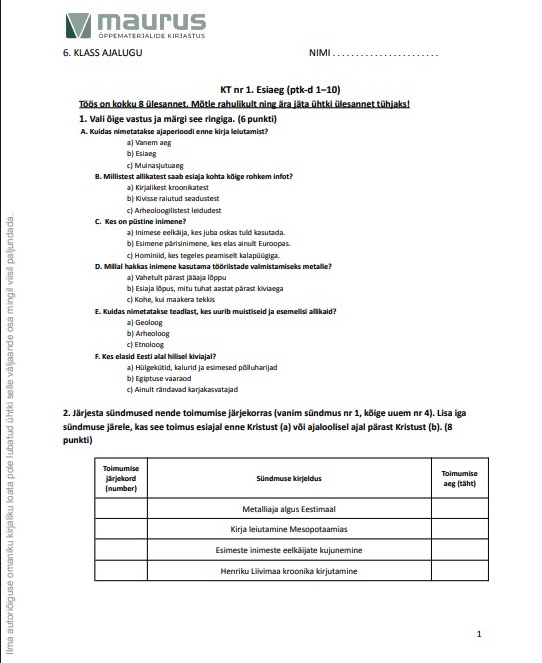 *"Pildil on 6. klassi ajaloo töövihiku või kontrolltöö leht kirjastuselt Maurus. Üleval vasakul on Mauruse logo ja tekst „6. klass ajalugu“. Paremal on koht nime kirjutamiseks. Pealkiri on „KT nr 1. Esiaeg (ptk-d 1–10)“. All on juhend, et töös on kokku 8 ülesannet ja õpilasel palutakse lahendada kõik. Esimene ülesanne on valikvastustega küsimused (A–F), kus tuleb õige vastus ringiga märkida. Küsimused käsitlevad muinasaegseid ajaperioode, allikaid, arheolooge, inimese kujunemist ja elatusviise. Näiteks küsitakse, kuidas ajastatakse kirja leiutamist, kes on piltkiri ja millal hakati keraamilisi tarbeesemeid valmistama. Teine ülesanne palub sündmused järjestada nende toimumise järjekorras (vanimast uusimani) ja märkida iga sündmuse kohta, kas see toimus enne Kristust (a) või pärast Kristust (b). Antud on neli sündmust: metalliaja algus Eestis, kirja leiutamine Mesopotaamias, esimes­te inimeste eelkäijate kujunemine ja Henrikku Liivimaa kroonika kirjutamine. Tabelis on kohad toimumise järjekorra numbri ja aja (tähe a või b) märkimiseks."*